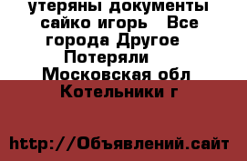 утеряны документы сайко игорь - Все города Другое » Потеряли   . Московская обл.,Котельники г.